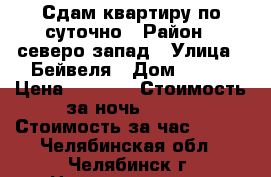 .Сдам квартиру по суточно › Район ­ северо-запад › Улица ­ Бейвеля › Дом ­ 112 › Цена ­ 1 100 › Стоимость за ночь ­ 800 › Стоимость за час ­ 350 - Челябинская обл., Челябинск г. Недвижимость » Квартиры аренда посуточно   